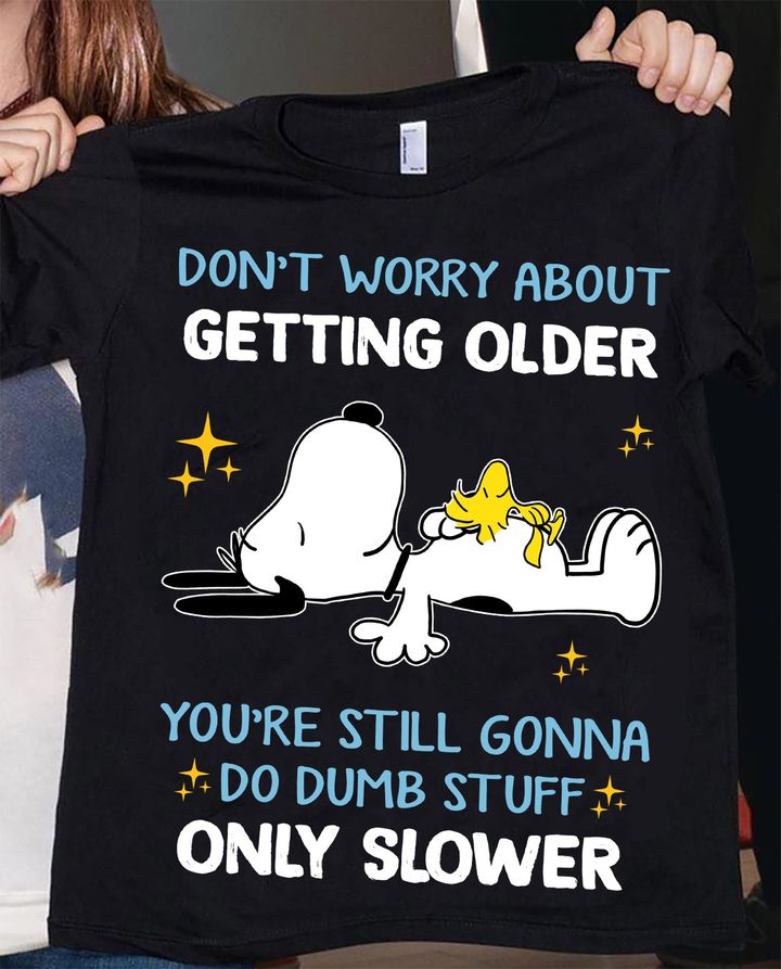 Don't Worry About Getting Older T-shirt and Hoodie 0823